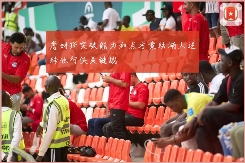 詹姆斯突破能力加点方案助湖人逆转独行侠关键战