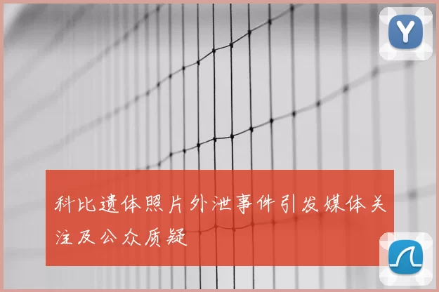 科比遗体照片外泄事件引发媒体关注及公众质疑