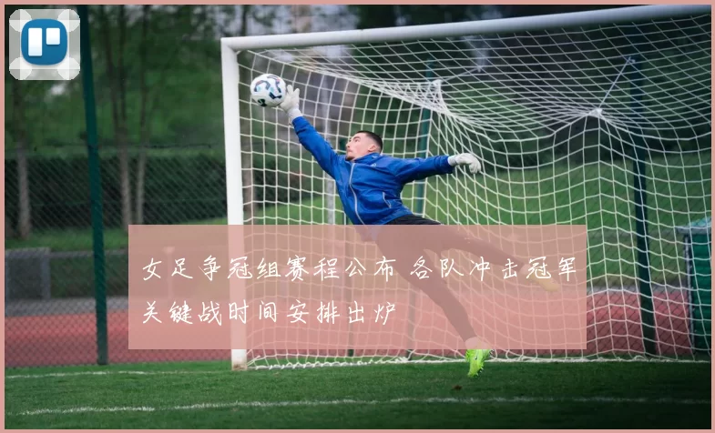 女足争冠组赛程公布 各队冲击冠军关键战时间安排出炉