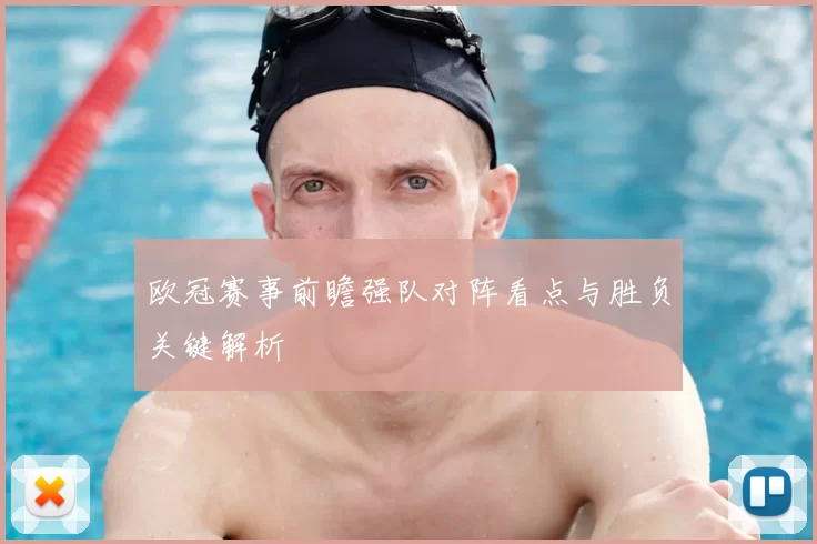 欧冠赛事前瞻强队对阵看点与胜负关键解析