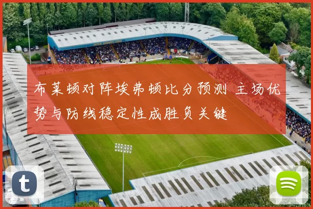 布莱顿对阵埃弗顿比分预测 主场优势与防线稳定性成胜负关键
