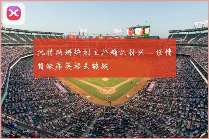 托特纳姆热刺主帅确认孙兴慜伤情将缺席英超关键战