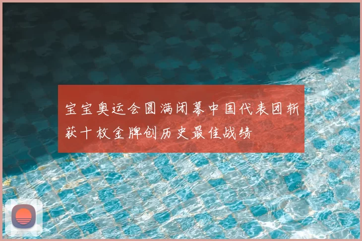 宝宝奥运会圆满闭幕中国代表团斩获十枚金牌创历史最佳战绩