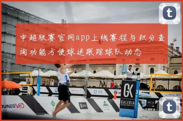 中超联赛官网app上线赛程与积分查询功能方便球迷跟踪球队动态