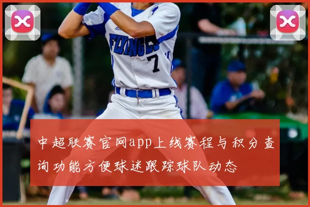 中超联赛官网app上线赛程与积分查询功能方便球迷跟踪球队动态