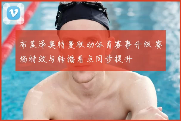 布莱泽奥特曼联动体育赛事升级 赛场特效与转播看点同步提升