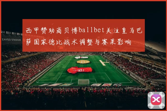 西甲赞助商贝博ballbet关注皇马巴萨国家德比战术调整与赛果影响