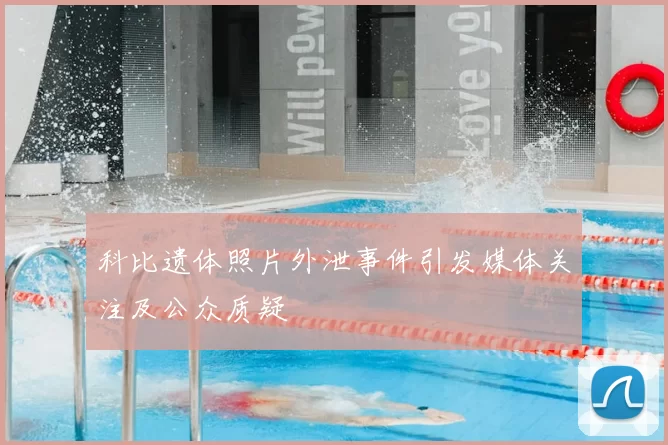 科比遗体照片外泄事件引发媒体关注及公众质疑