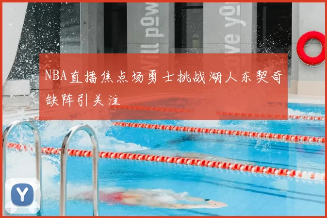 NBA直播焦点场勇士挑战湖人东契奇缺阵引关注