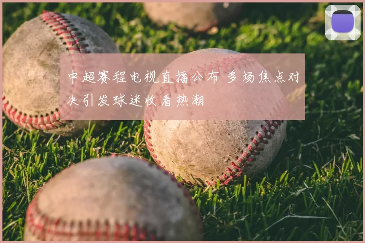 中超赛程电视直播公布 多场焦点对决引发球迷收看热潮