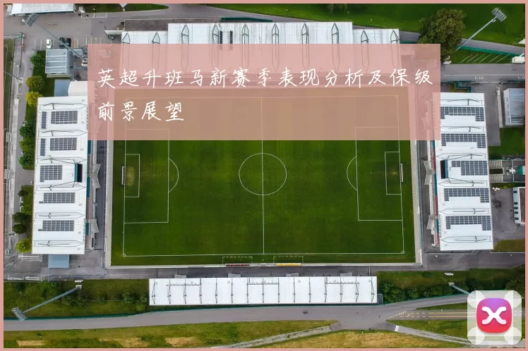 英超升班马新赛季表现分析及保级前景展望
