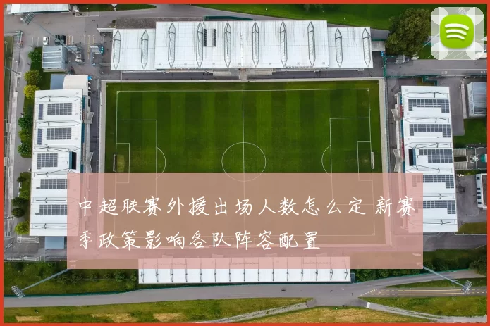 中超联赛外援出场人数怎么定 新赛季政策影响各队阵容配置