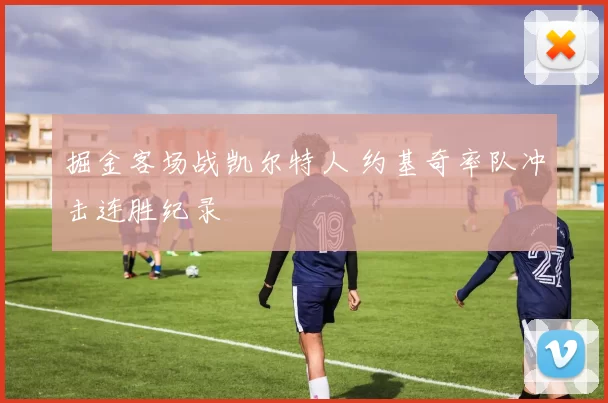 掘金客场战凯尔特人 约基奇率队冲击连胜纪录