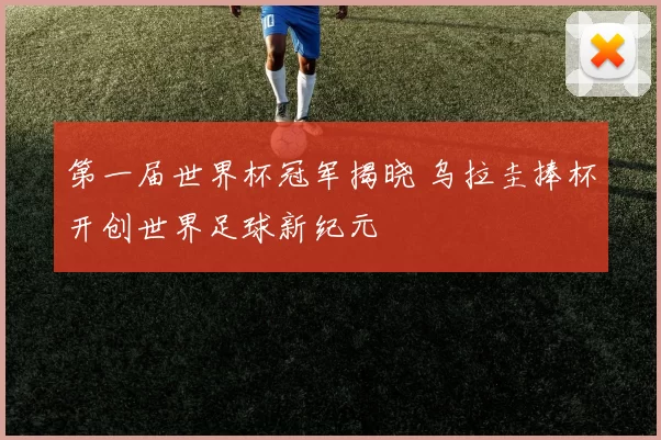 第一届世界杯冠军揭晓 乌拉圭捧杯开创世界足球新纪元