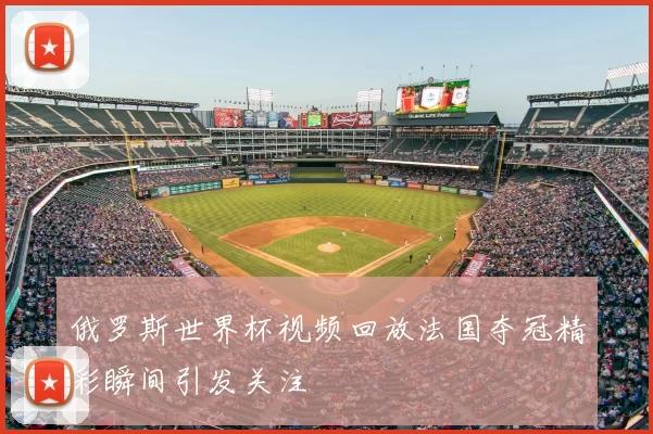 俄罗斯世界杯视频回放法国夺冠精彩瞬间引发关注