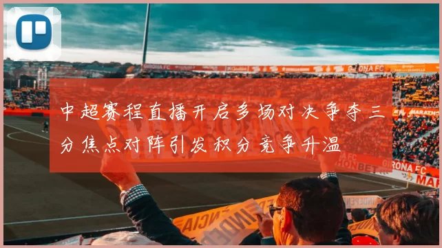 中超赛程直播开启多场对决争夺三分焦点对阵引发积分竞争升温