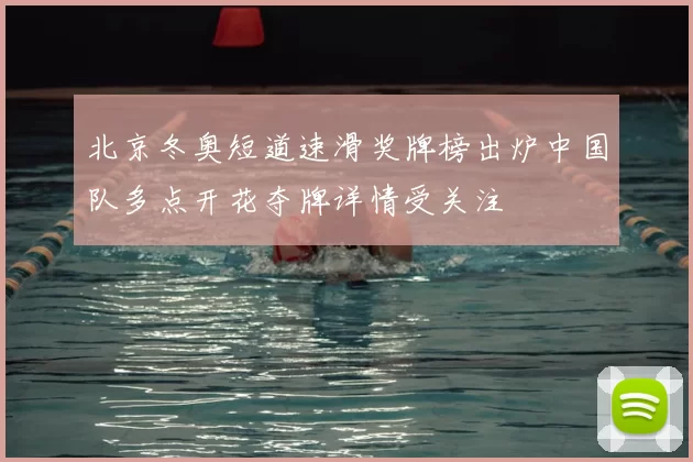 北京冬奥短道速滑奖牌榜出炉中国队多点开花夺牌详情受关注