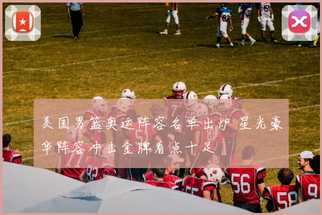 美国男篮奥运阵容名单出炉 星光豪华阵容冲击金牌看点十足