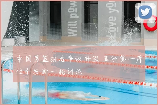 中国男篮排名争议升温 亚洲第一席位引发新一轮讨论