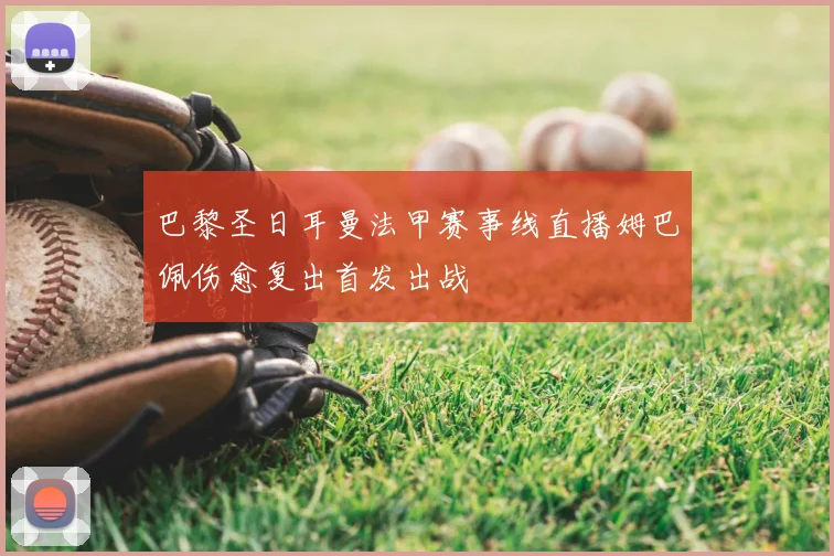 巴黎圣日耳曼法甲赛事线直播姆巴佩伤愈复出首发出战