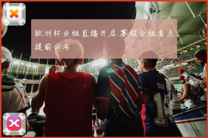 欧洲杯分组直播开启 赛程分组看点提前公布