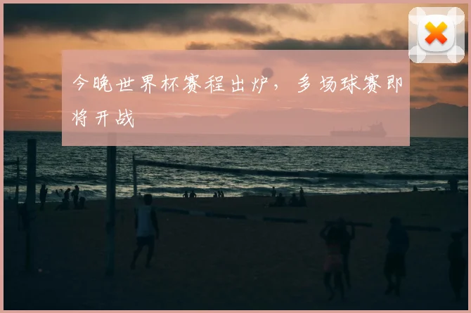 今晚世界杯赛程出炉,多场球赛即将开战