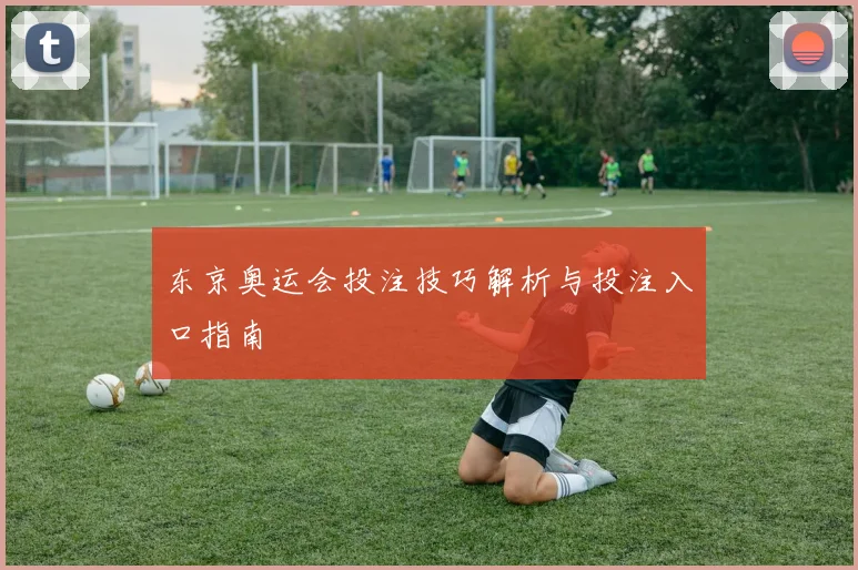 东京奥运会投注技巧解析与投注入口指南