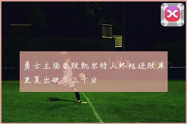 勇士主场击败凯尔特人终结连败库里复出砍下三十分