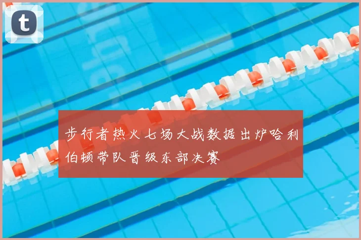 步行者热火七场大战数据出炉哈利伯顿带队晋级东部决赛