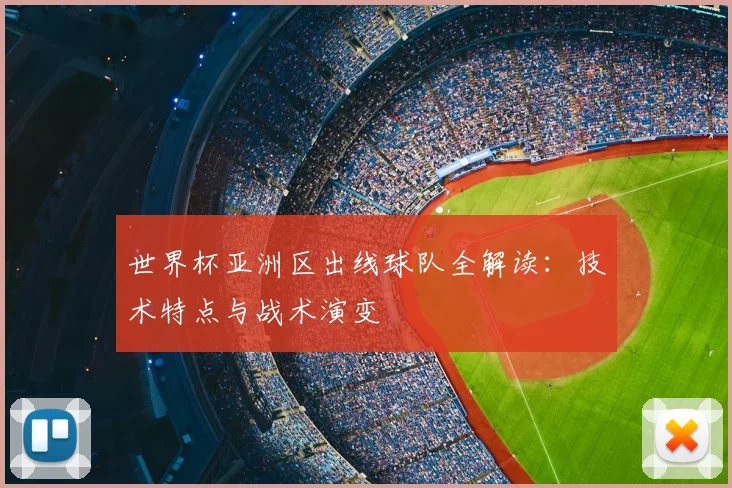 世界杯亚洲区出线球队全解读:技术特点与战术演变
