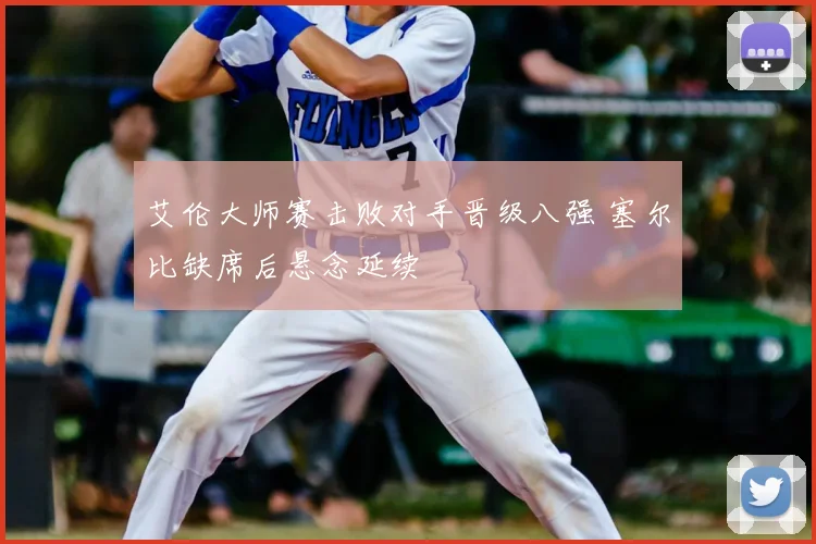 艾伦大师赛击败对手晋级八强 塞尔比缺席后悬念延续
