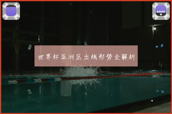 世界杯亚洲区出线形势全解析